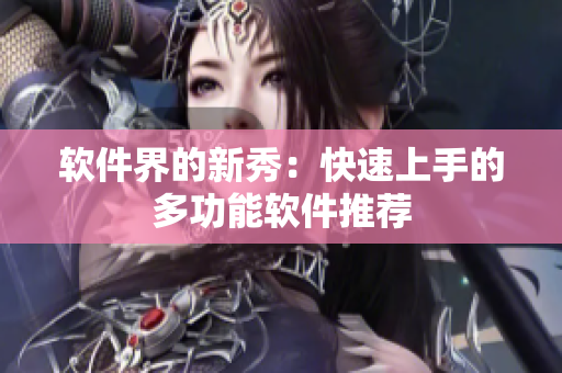 软件界的新秀：快速上手的多功能软件推荐