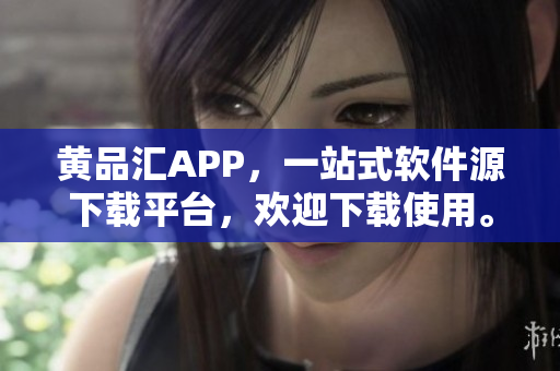 黄品汇APP，一站式软件源下载平台，欢迎下载使用。