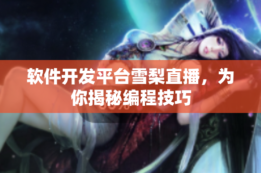 软件开发平台雪梨直播，为你揭秘编程技巧