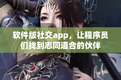 软件版社交app，让程序员们找到志同道合的伙伴