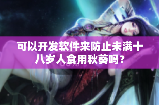 可以开发软件来防止未满十八岁人食用秋葵吗？