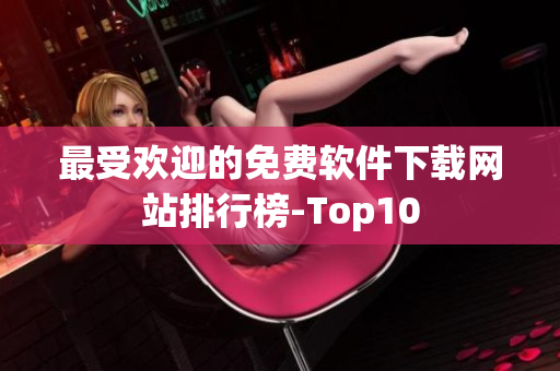 最受欢迎的免费软件下载网站排行榜-Top10
