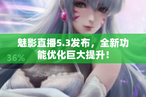 魅影直播5.3发布，全新功能优化巨大提升！