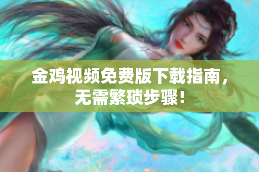 金鸡视频免费版下载指南，无需繁琐步骤！