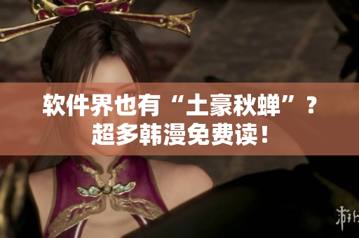 软件界也有“土豪秋蝉”？超多韩漫免费读！