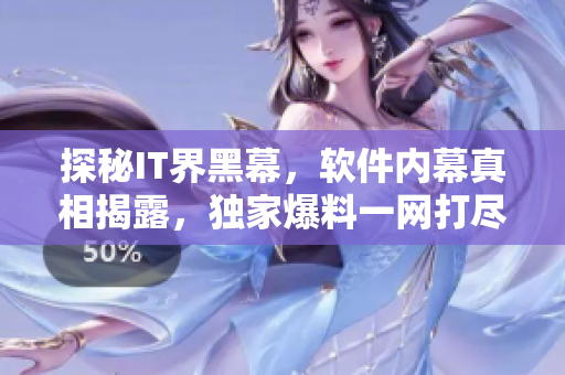 探秘IT界黑幕，软件内幕真相揭露，独家爆料一网打尽！