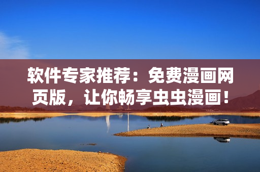 软件专家推荐：免费漫画网页版，让你畅享虫虫漫画！