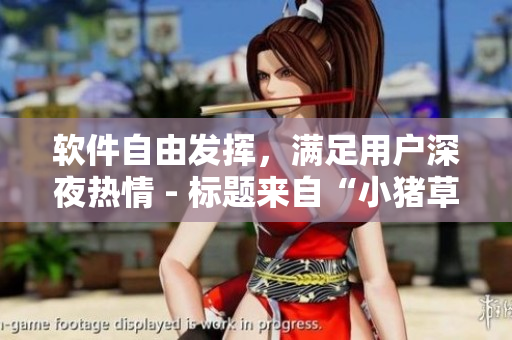 软件自由发挥，满足用户深夜热情 - 标题来自“小猪草莓丝瓜深夜释放自己”