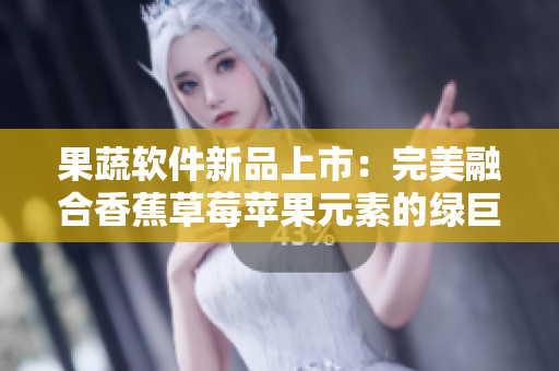 果蔬软件新品上市：完美融合香蕉草莓苹果元素的绿巨人91