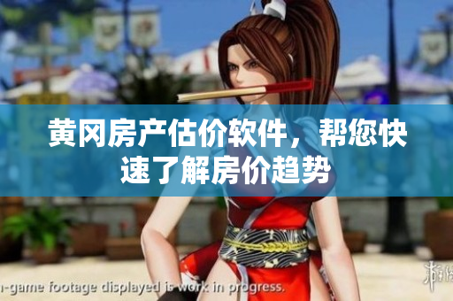 黄冈房产估价软件，帮您快速了解房价趋势