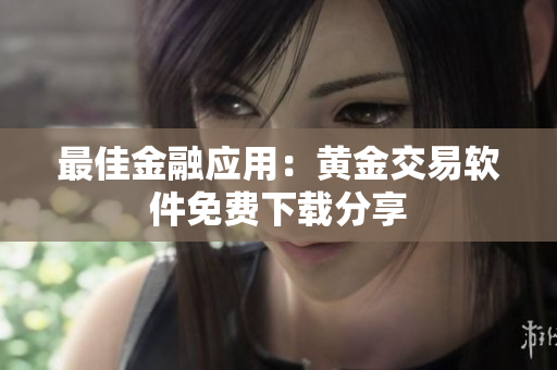 最佳金融应用：黄金交易软件免费下载分享