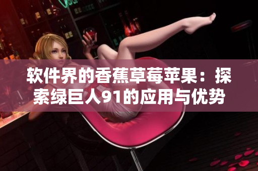 软件界的香蕉草莓苹果：探索绿巨人91的应用与优势