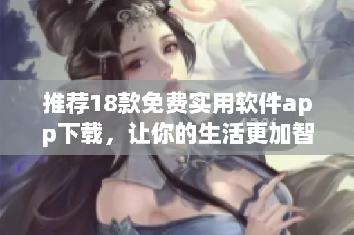 推荐18款免费实用软件app下载，让你的生活更加智能便捷！