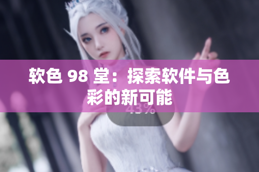 软色 98 堂：探索软件与色彩的新可能