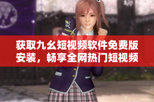 获取九幺短视频软件免费版安装，畅享全网热门短视频。