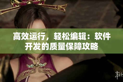 高效运行，轻松编辑：软件开发的质量保障攻略