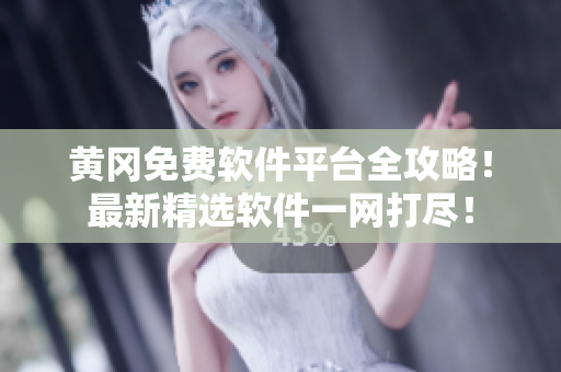 黄冈免费软件平台全攻略！最新精选软件一网打尽！