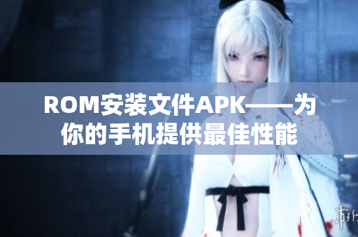 ROM安装文件APK——为你的手机提供最佳性能