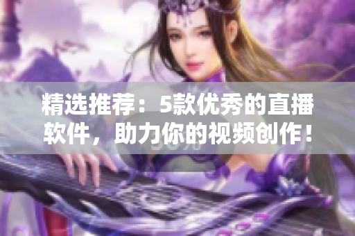 精选推荐：5款优秀的直播软件，助力你的视频创作！