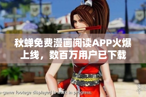 秋蝉免费漫画阅读APP火爆上线，数百万用户已下载