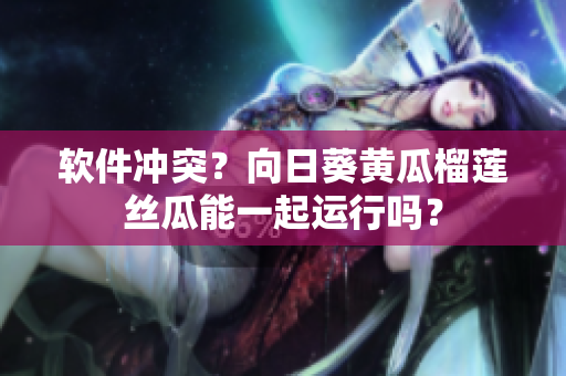 软件冲突？向日葵黄瓜榴莲丝瓜能一起运行吗？