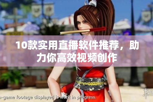 10款实用直播软件推荐，助力你高效视频创作