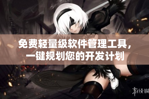 免费轻量级软件管理工具，一键规划您的开发计划