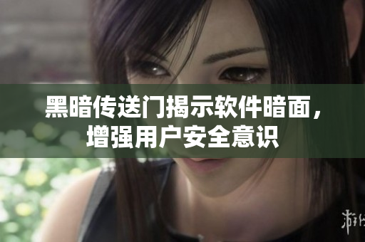 黑暗传送门揭示软件暗面，增强用户安全意识