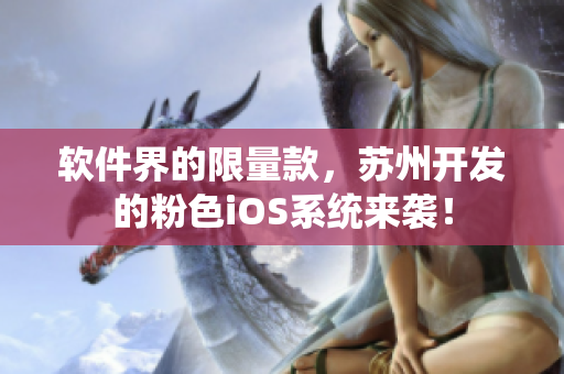 软件界的限量款，苏州开发的粉色iOS系统来袭！