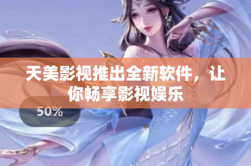 天美影视推出全新软件，让你畅享影视娱乐