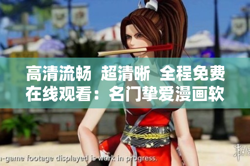 高清流畅  超清晰  全程免费在线观看：名门挚爱漫画软件版