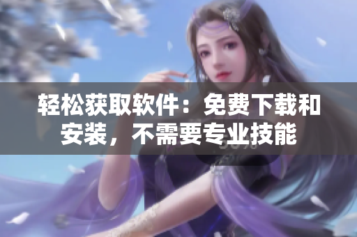 轻松获取软件：免费下载和安装，不需要专业技能