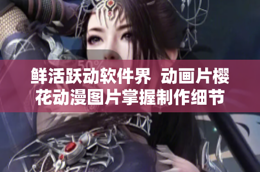 鲜活跃动软件界  动画片樱花动漫图片掌握制作细节