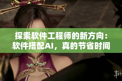 探索软件工程师的新方向：软件搭配AI，真的节省时间？