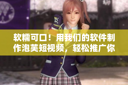 软糯可口！用我们的软件制作泡芙短视频，轻松推广你的产品