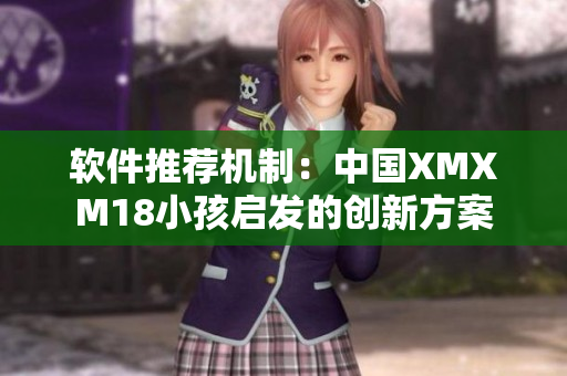 软件推荐机制：中国XMXM18小孩启发的创新方案