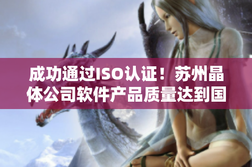 成功通过ISO认证！苏州晶体公司软件产品质量达到国际标准