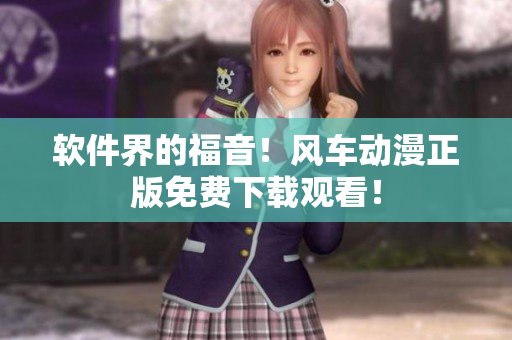 软件界的福音！风车动漫正版免费下载观看！
