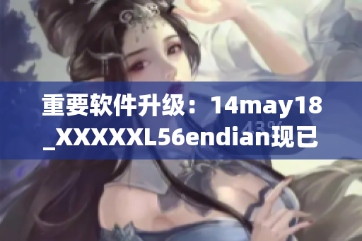 重要软件升级：14may18_XXXXXL56endian现已支持多种操作系统(1)