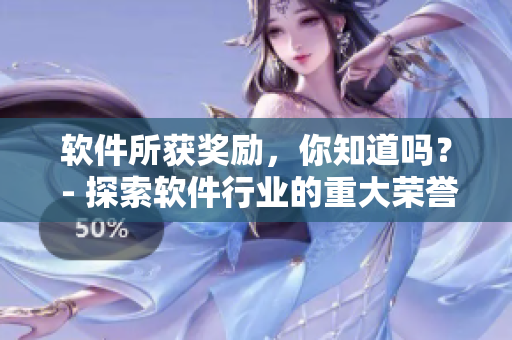 软件所获奖励，你知道吗？ - 探索软件行业的重大荣誉