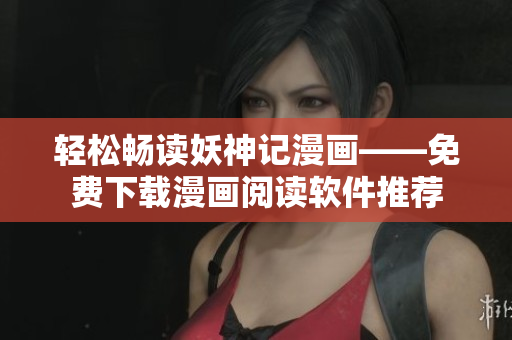 轻松畅读妖神记漫画——免费下载漫画阅读软件推荐