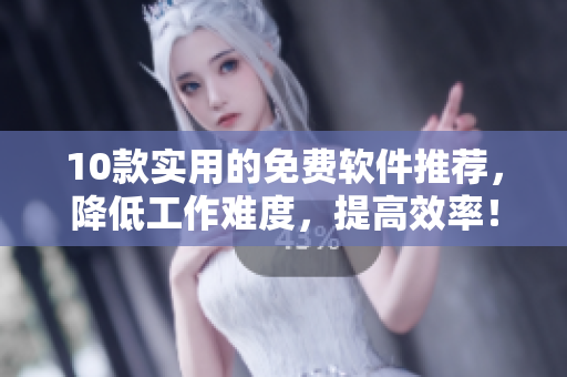 10款实用的免费软件推荐，降低工作难度，提高效率！