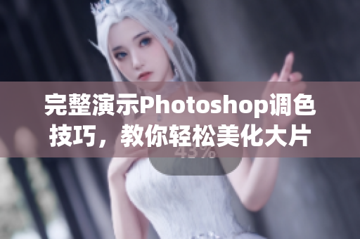 完整演示Photoshop调色技巧，教你轻松美化大片