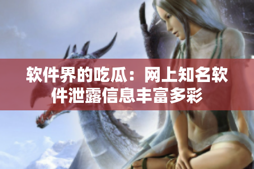 软件界的吃瓜：网上知名软件泄露信息丰富多彩