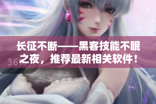 长征不断——黑客技能不眠之夜，推荐最新相关软件！