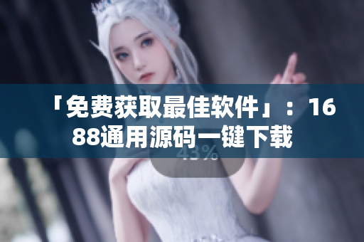 「免费获取最佳软件」：1688通用源码一键下载