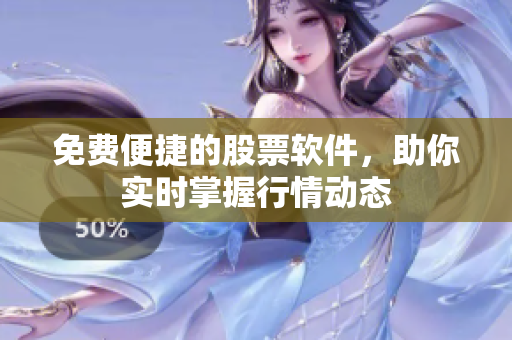 免费便捷的股票软件，助你实时掌握行情动态