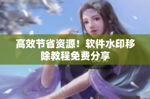 高效节省资源！软件水印移除教程免费分享