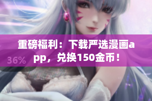 重磅福利：下载严选漫画app，兑换150金币！