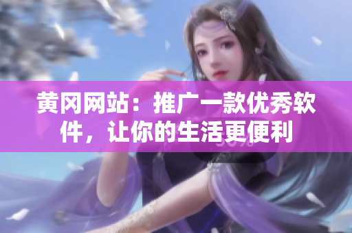 黄冈网站：推广一款优秀软件，让你的生活更便利
